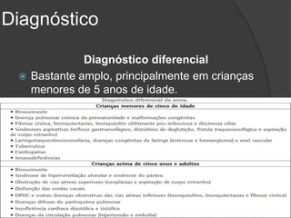 Diagnóstico

             Diagnóstico diferencial
  Bastante amplo, principalmente em crianças
   menores de 5 anos de idade.
 
