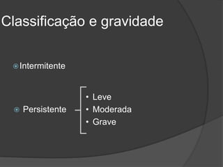 Classificação e gravidade


  Intermitente



                   • Leve
    Persistente   • Moderada
                   • Grave
 