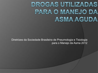 Diretrizes da Sociedade Brasileira de Pneumologia e Tisiologia
                                  para o Manejo da Asma 2012
 