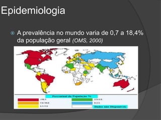 Epidemiologia

    A prevalência no mundo varia de 0,7 a 18,4%
     da população geral (OMS, 2000)
 