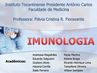 Instituto Tocantinense Presidente Antônio Carlos
             Faculdade de Medicina

    Professora: Flávia Cristina R. Fioravante




               Andressa Magalhães   Paula Martins
               Eduardo Salgueiro    Raiane Braga
Acadêmicos:    Gustavo Alves        Ricardo Henrique Lima
               Hayana Corrêa        Tassyllane Oliveira
               Ídala Ferreira       Wilson Sampaio
 