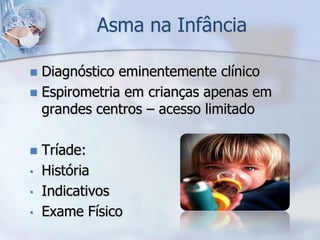 Asma na Infância

 Diagnóstico eminentemente clínico
 Espirometria em crianças apenas em
  grandes centros – acesso limitado

   Tríade:
•   História
•   Indicativos
•   Exame Físico
 