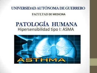 UNIVERSIDAD AUTÓNOMA DE GUERRERO
         FACULTAD DE MEDICINA


 PATOLOGÍA HUMANA
  Hipersensibilidad tipo I: ASMA
 