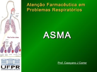 Atenção Farmacêutica emAtenção Farmacêutica em
Problemas RespiratóriosProblemas Respiratórios
ASMAASMA
Prof. Cassyano J Correr
 