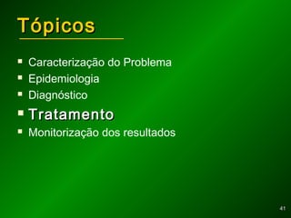 4141
TópicosTópicos
 Caracterização do Problema
 Epidemiologia
 Diagnóstico
 TratamentoTratamento
 Monitorização dos resultados
 
