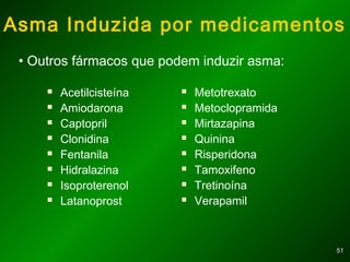 5151
 Acetilcisteína
 Amiodarona
 Captopril
 Clonidina
 Fentanila
 Hidralazina
 Isoproterenol
 Latanoprost
 Metotrexato
 Metoclopramida
 Mirtazapina
 Quinina
 Risperidona
 Tamoxifeno
 Tretinoína
 Verapamil
Asma Induzida por medicamentos
• Outros fármacos que podem induzir asma:
 