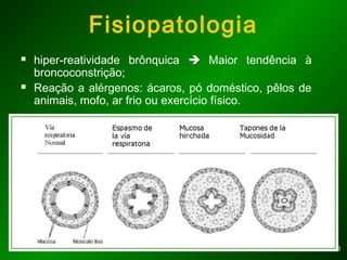 88
Fisiopatologia
 hiper-reatividade brônquica  Maior tendência à
broncoconstrição;
 Reação a alérgenos: ácaros, pó doméstico, pêlos de
animais, mofo, ar frio ou exercício físico.
 