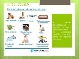 ETIOLOGIA
El ácido
acetilsalicílico
(aspirin) y otros
antiinflamatorios
no esteroides
(AINES) provocan
asma en algunos
pacientes
 