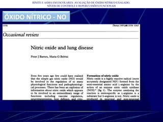 RINITE E ASMA EM ESCOLARES: AVALIAÇÃO DE ÓXIDO NÍTRICO EXALADO,
NÍVEIS DE CONTROLE E REPERCUSSÕES FUNCIONAIS
ÓXIDO NÍTRICO - NO
 