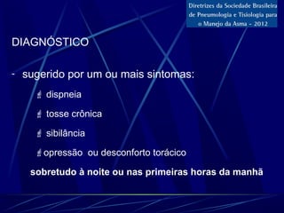 DIAGNÓSTICO
- sugerido por um ou mais sintomas:
 dispneia
 tosse crônica
 sibilância
opressão ou desconforto torácico
sobretudo à noite ou nas primeiras horas da manhã
 