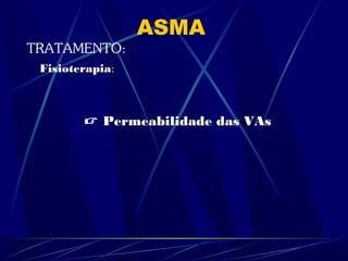 ASMA
TRATAMENTO:
Fisioterapia:
 Permeabilidade das VAs
 