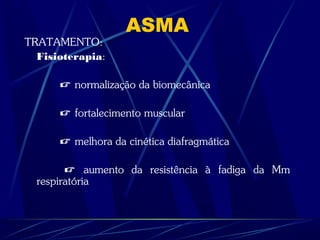 ASMA
TRATAMENTO:
Fisioterapia:
 normalização da biomecânica
 fortalecimento muscular
 melhora da cinética diafragmática
 aumento da resistência à fadiga da Mm
respiratória
 
