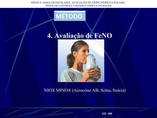 RINITE E ASMA EM ESCOLARES: AVALIAÇÃO DE ÓXIDO NÍTRICO EXALADO,
NÍVEIS DE CONTROLE E REPERCUSSÕES FUNCIONAIS
MÉTODO
4. Avaliação de FeNO
NIOX MINO® (Aerocrine AB; Solna, Suécia)
ATS , 1999
 