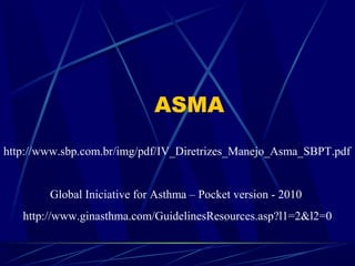 ASMA
http://www.sbp.com.br/img/pdf/IV_Diretrizes_Manejo_Asma_SBPT.pdf
Global Iniciative for Asthma – Pocket version - 2010
http://www.ginasthma.com/GuidelinesResources.asp?l1=2&l2=0
 