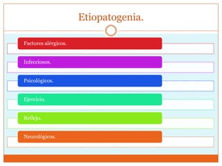 Etiopatogenia.
Factores alérgicos.
Infecciosos.
Psicológicos.
Ejercicio.
Reflejo.

Neurológicos.

 