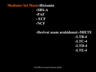 Mediator Sel Mast:-Histamin
-SRS-A
-PAF
- ECF
-NCF
-Derivat asam arakidonat:-5HETE
-LTB-4
-LTC-4
-LTD-4
-LTE-4

Prof DR.dr.Ariyanto Harsono SpAK

10

 