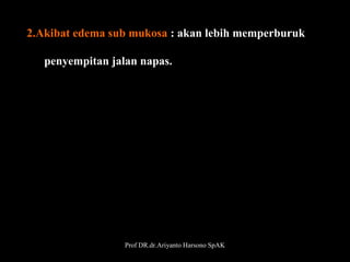       2.Akibat edema sub mukosa : akan lebih memperburuk
            penyempitan jalan napas.

Prof DR.dr.Ariyanto Harsono SpAK

24

 