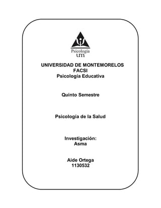 UNIVERSIDAD DE MONTEMORELOS
FACSI
Psicología Educativa
Quinto Semestre
Psicología de la Salud
Investigación:
Asma
Aide Ortega
1130532
 