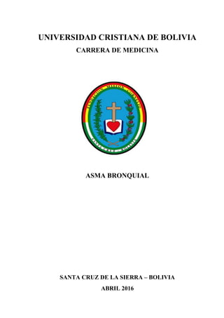 UNIVERSIDAD CRISTIANA DE BOLIVIA
CARRERA DE MEDICINA
ASMA BRONQUIAL
SANTA CRUZ DE LA SIERRA – BOLIVIA
ABRIL 2016
 
