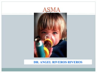 DR. ANGEL RIVEROS RIVEROS
ASMA
 