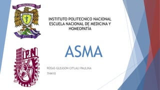 ASMA
ROSAS GLEASON CITLALI PAULINA
7HM10
INSTITUTO POLITECNICO NACIONAL
ESCUELA NACIONAL DE MEDICINA Y
HOMEOPATÍA
 