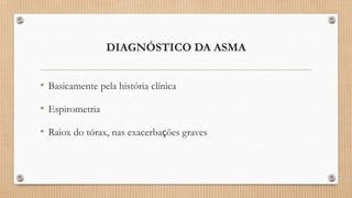 DIAGNÓSTICO DA ASMA
• Basicamente pela história clínica
• Espirometria
• Raiox do tórax, nas exacerbações graves
 