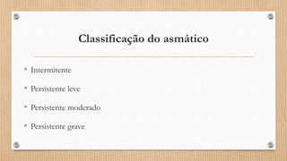 Classificação do asmático
• Intermitente
• Persistente leve
• Persistente moderado
• Persistente grave
 