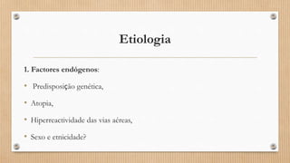 Etiologia
1. Factores endógenos:
• Predisposição genética,
• Atopia,
• Hiperreactividade das vias aéreas,
• Sexo e etnicidade?
 