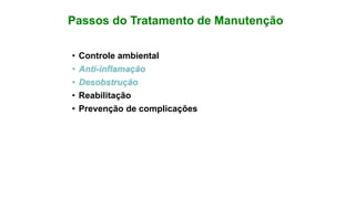 Passos do Tratamento de Manutenção
• Controle ambiental
• Anti-inflamação
• Desobstrução
• Reabilitação
• Prevenção de complicações
 