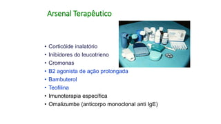 Arsenal Terapêutico
• Corticóide inalatório
• Inibidores do leucotrieno
• Cromonas
• B2 agonista de ação prolongada
• Bambuterol
• Teofilina
• Imunoterapia específica
• Omalizumbe (anticorpo monoclonal anti IgE)
 