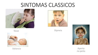 SINTOMAS CLASSICOS
Tosse Dipneia
Sibilancia Aperto
no peito
 