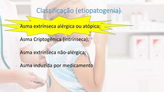 - Asma extrínseca alérgica ou atópica;
- Asma Criptogênica (intrínseca);
- Asma extrínseca não-alérgica;
- Asma induzida por medicamento
 