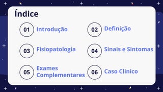 Introdução
01 Definição
02
Fisiopatologia
03 Sinais e Sintomas
04
Índice
Caso Clinico
06
Exames
Complementares
05
 