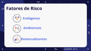 Fatores de Risco
Endógenos
Ambientais
Desencadeantes
(KASPER, 2017)
 