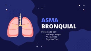 ASMA
BRONQUIAL
Presentado por:
● Katheryn Vargas
● Ana Garrido
● Anyelina Virzi
 