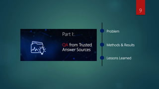 Problem
Methods & Results
Lessons Learned
Part I:
QA from Trusted
Answer Sources
9
 