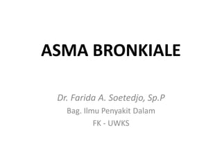 ASMA BRONKIALE
Dr. Farida A. Soetedjo, Sp.P
Bag. Ilmu Penyakit Dalam
FK - UWKS
 