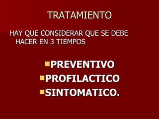 TRATAMIENTO HAY QUE CONSIDERAR QUE SE DEBE HACER EN 3 TIEMPOS PREVENTIVO PROFILACTICO SINTOMATICO. 