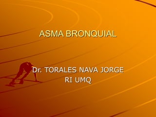 ASMA BRONQUIAL
Dr. TORALES NAVA JORGE
RI UMQ
 