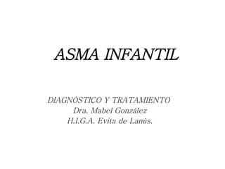 ASMA INFANTIL DIAGNÓSTICO Y TRATAMIENTO  Dra. Mabel González H.I.G.A. Evita de Lanús. 