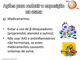 Ações para reduzir a exposição na asmaMedicamentos:Evitar o uso de β-bloqueadores (propranolol, atenolol e outros);Não usar AAS e antiinflamatórios não hormonais, se esses medicamentos causarem sintomas de asma.