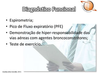 Diagnóstico FuncionalEspirometria;Pico de Fluxo expiratório (PFE)Demonstração de hiper-responsabilidade das vias aéreas com agentes broncoconstritores;Teste de exercício.