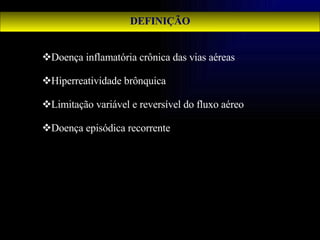 DEFINIÇÃO Doença inflamatória crônica das vias aéreas Hiperreatividade brônquica  Limitação variável e reversível do fluxo aéreo Doença episódica recorrente 