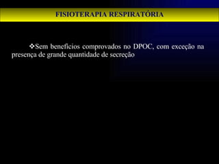 FISIOTERAPIA RESPIRATÓRIA Sem benefícios comprovados no DPOC, com exceção na presença de grande quantidade de secreção   