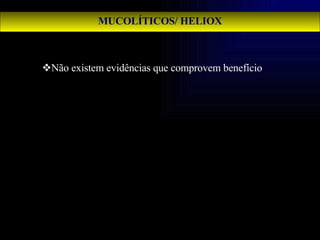 MUCOLÍTICOS/ HELIOX Não existem evidências que comprovem benefício 
