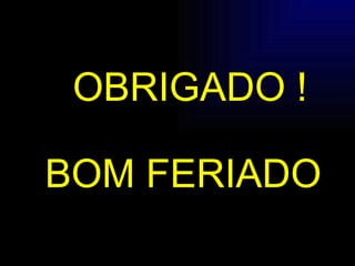OBRIGADO ! BOM FERIADO  