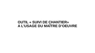OUTIL « SUIVI DE CHANTIER»
A L’USAGE DU MAÎTRE D’OEUVRE
 