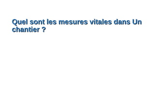 Quel sont les mesures vitales dans UnQuel sont les mesures vitales dans Un
chantier ?chantier ?
 