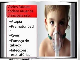 •Atopia
•Prematuridad
e
•Sexo
•Fumaça do
tabaco
•Infecções
respiratórias
Vários fatores
podem atuar os
principais são:
 