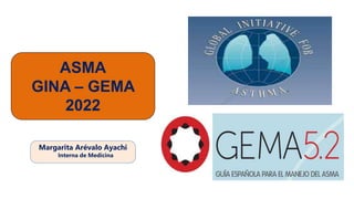 Margarita Arévalo Ayachi
Interna de Medicina
ASMA
GINA – GEMA
2022
 